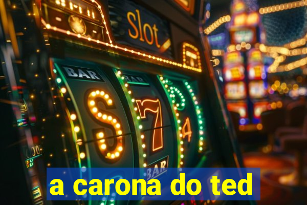 a carona do ted